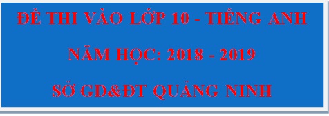 Đáp án đề thi Anh vào lớp 10 tỉnh Quảng Ninh năm 2018 - 2019